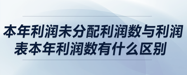 本年利潤未分配利潤數與利潤表本年利潤數有什么區(qū)別？