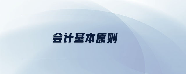 會(huì)計(jì)基本原則 會(huì)計(jì)基本原則
