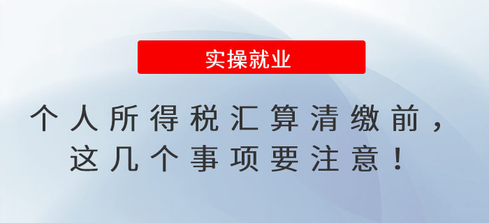 個(gè)人所得稅匯算清繳前，這幾個(gè)事項(xiàng)要注意！