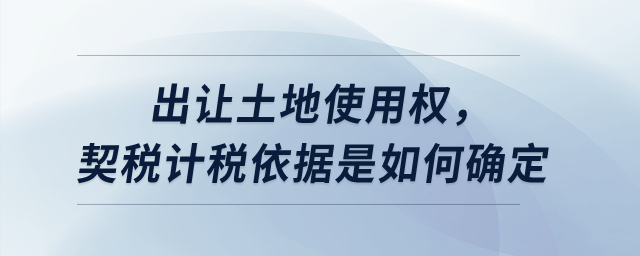 出讓土地使用權(quán)，契稅計(jì)稅依據(jù)是如何確定？