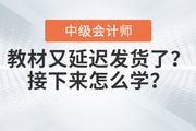 快看！中級會計教材又延遲發(fā)貨了？接下來怎么學？
