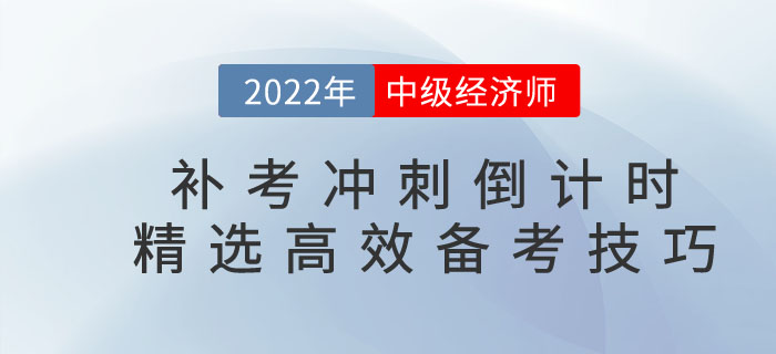 2022年中級(jí)經(jīng)濟(jì)師補(bǔ)考沖刺倒計(jì)時(shí)，精選高效備考技巧！