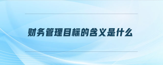 財務(wù)管理目標的含義是什么