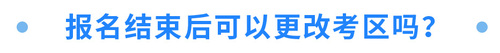 報名結(jié)束后可以更改考區(qū)嗎？