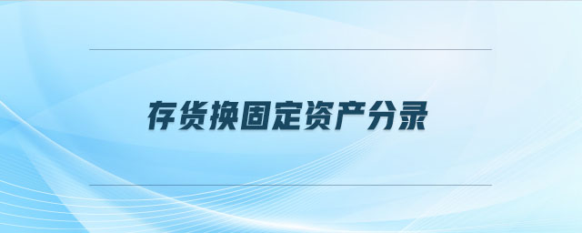 存貨換固定資產(chǎn)分錄 存貨換固定資產(chǎn)分錄