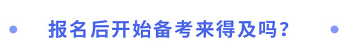 報(bào)名后開(kāi)始備考來(lái)得及嗎？