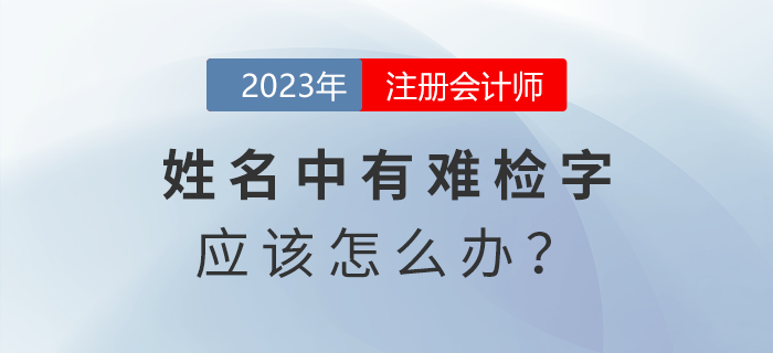 注會(huì)報(bào)名發(fā)現(xiàn)姓名中有難檢字怎么辦？