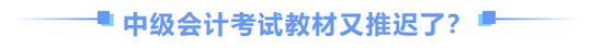中級(jí)會(huì)計(jì)師教材推遲了？