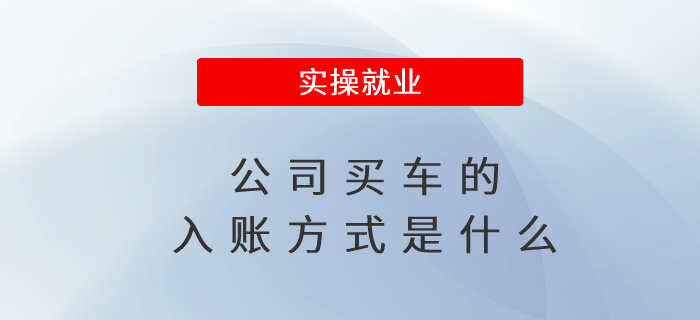 公司買車的入賬方式是什么 公司買車的入賬方式是什么