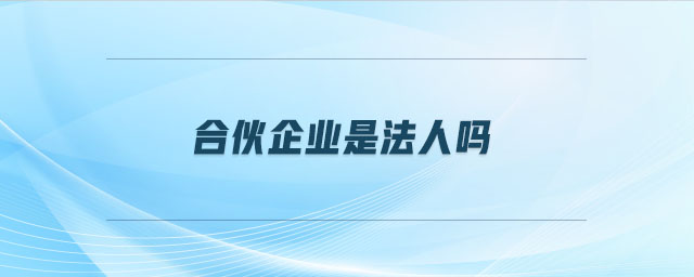 合伙企業(yè)是法人嗎 合伙企業(yè)是法人嗎