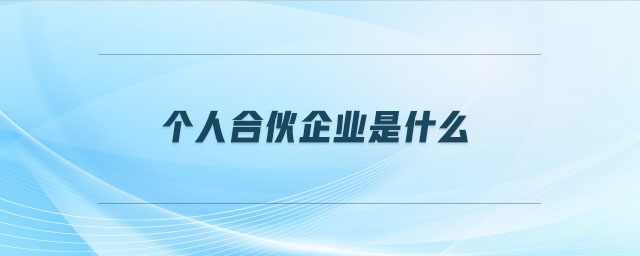 個人合伙企業(yè)是什么 個人合伙企業(yè)是什么