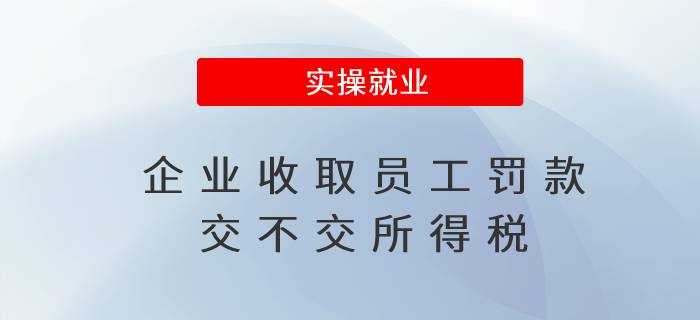 企業(yè)收取員工罰款交不交所得稅 企業(yè)收取員工罰款交不交所得稅