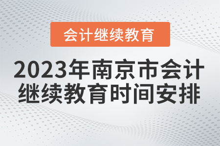 2023年南京市會(huì)計(jì)繼續(xù)教育時(shí)間安排 2023年南京市會(huì)計(jì)繼續(xù)教育時(shí)間安排