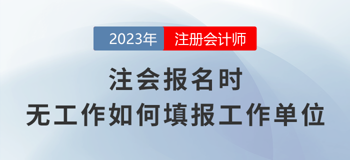 注會(huì)報(bào)名時(shí)，無(wú)工作應(yīng)該如何填報(bào)工作單位？