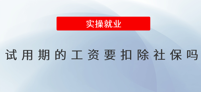 試用期的工資要扣除社保嗎 試用期的工資要扣除社保嗎
