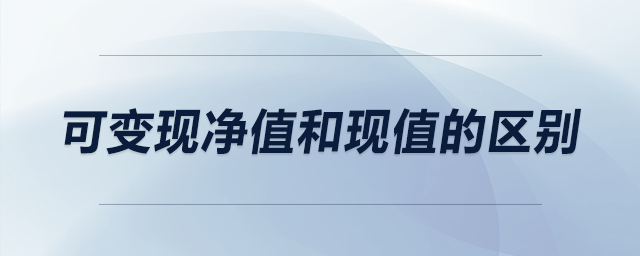 可變現(xiàn)凈值和現(xiàn)值的區(qū)別