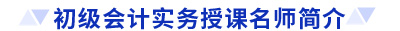 初級會計實務(wù)授課名師 初級會計實務(wù)授課名師