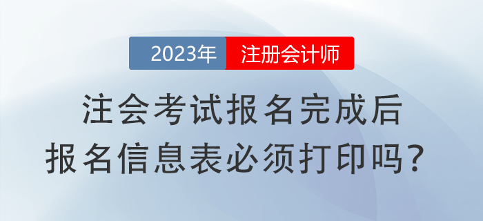 注會考試報名完成后，報名信息表必須打印嗎？