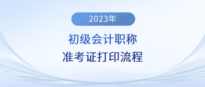 2023年初級會計職稱準(zhǔn)考證打印流程詳細(xì)圖解！建議收藏！