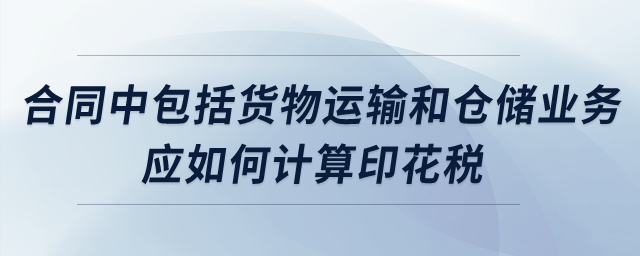合同中包括貨物運輸和倉儲業(yè)務，應如何計算印花稅？