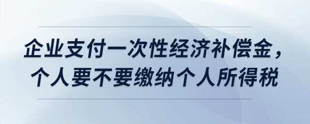 企業(yè)支付一次性經(jīng)濟(jì)補(bǔ)償金，個(gè)人要不要繳納個(gè)人所得稅？