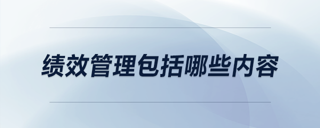 績效管理包括哪些內(nèi)容 績效管理包括哪些內(nèi)容