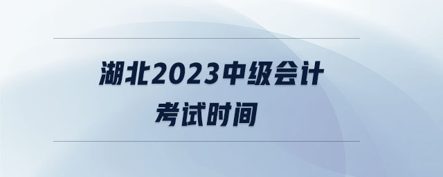 湖北2023中級(jí)會(huì)計(jì)考試時(shí)間