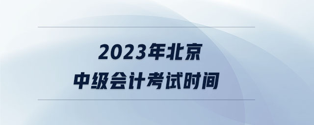 2023年北京中級會計考試時間