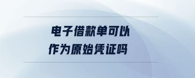電子借款單可以作為原始憑證嗎
