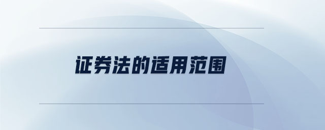證券法的適用范圍 證券法的適用范圍