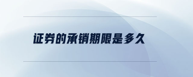 證券的承銷期限是多久 證券的承銷期限是多久