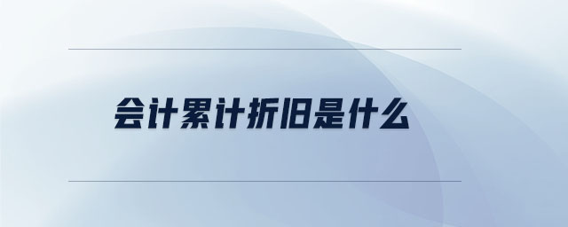 會計累計折舊是什么 會計累計折舊是什么