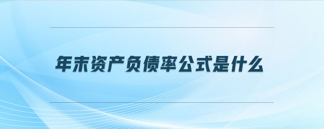 年末資產(chǎn)負(fù)債率公式是什么 年末資產(chǎn)負(fù)債率公式是什么