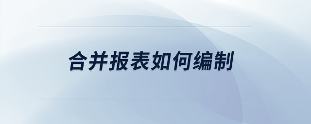 合并報(bào)表如何編制？