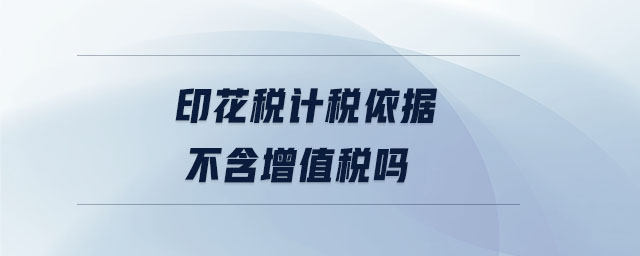 印花稅計(jì)稅依據(jù)不含增值稅嗎 印花稅計(jì)稅依據(jù)不含增值稅嗎