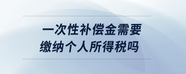 一次性補償金需要繳納個人所得稅嗎？