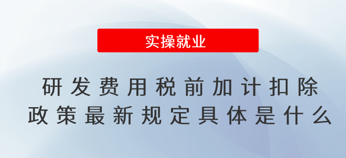  研發(fā)費(fèi)用稅前加計(jì)扣除政策最新規(guī)定具體是什么？