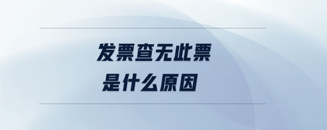 發(fā)票查無(wú)此票是什么原因 發(fā)票查無(wú)此票是什么原因