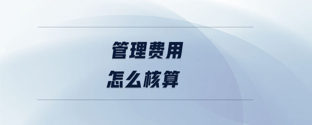 管理費用怎么核算 管理費用怎么核算