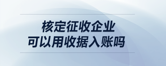 核定征收企業(yè)可以用收據(jù)入賬嗎？