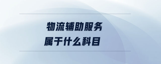 物流輔助服務(wù)屬于什么科目 物流輔助服務(wù)屬于什么科目