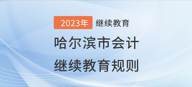 2023年哈爾濱市會計繼續(xù)教育規(guī)則概述