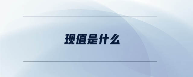 現(xiàn)值是什么 現(xiàn)值是什么