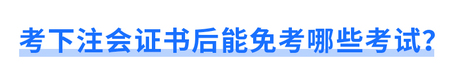 考下注會(huì)證書后能免考哪些考試？