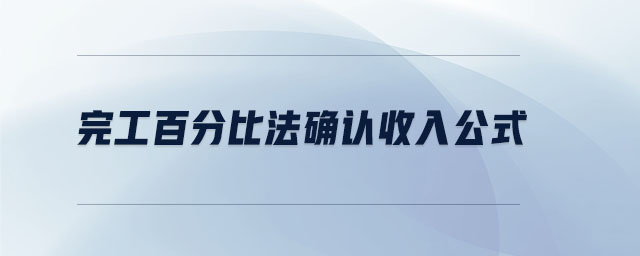 完工百分比法確認(rèn)收入公式 完工百分比法確認(rèn)收入公式
