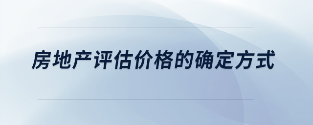 房地產(chǎn)評估價格的確定方式？