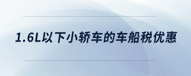 1.6L以下小轎車的車船稅優(yōu)惠? 1.6L以下小轎車的車船稅優(yōu)惠?