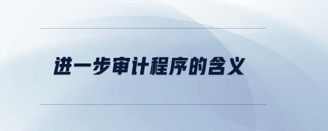 進(jìn)一步審計(jì)程序的含義 進(jìn)一步審計(jì)程序的含義