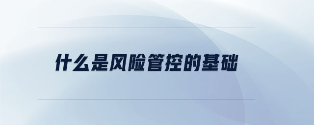 什么是風(fēng)險(xiǎn)管控的基礎(chǔ)