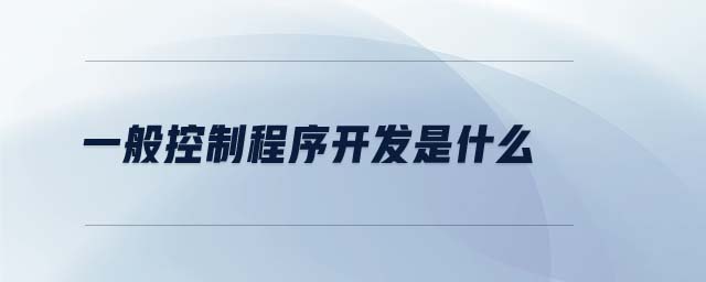 一般控制程序開發(fā)是什么 一般控制程序開發(fā)是什么